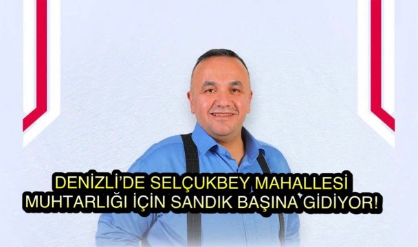 Denizli’de Selçukbey Mahallesi Yarın Sandık Başına Gidiyor