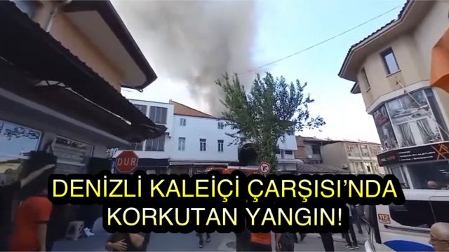 Denizli Kaleiçi Çarşısı’nda Korkutan Yangın !