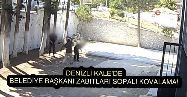 Denizli Kale’de Belediye Başkanı Zabıtaları Sopalı Kovalama!